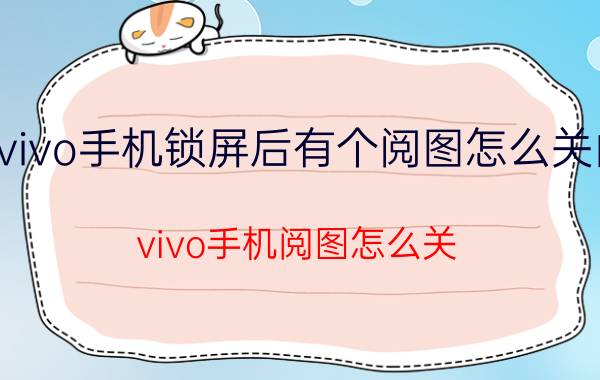 vivo手机锁屏后有个阅图怎么关闭 vivo手机阅图怎么关？